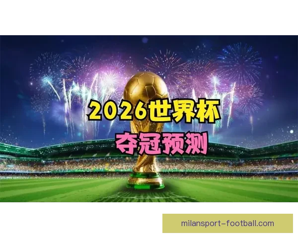 2026年世界杯冠军赔率分析各国夺冠前景及热门球队预测